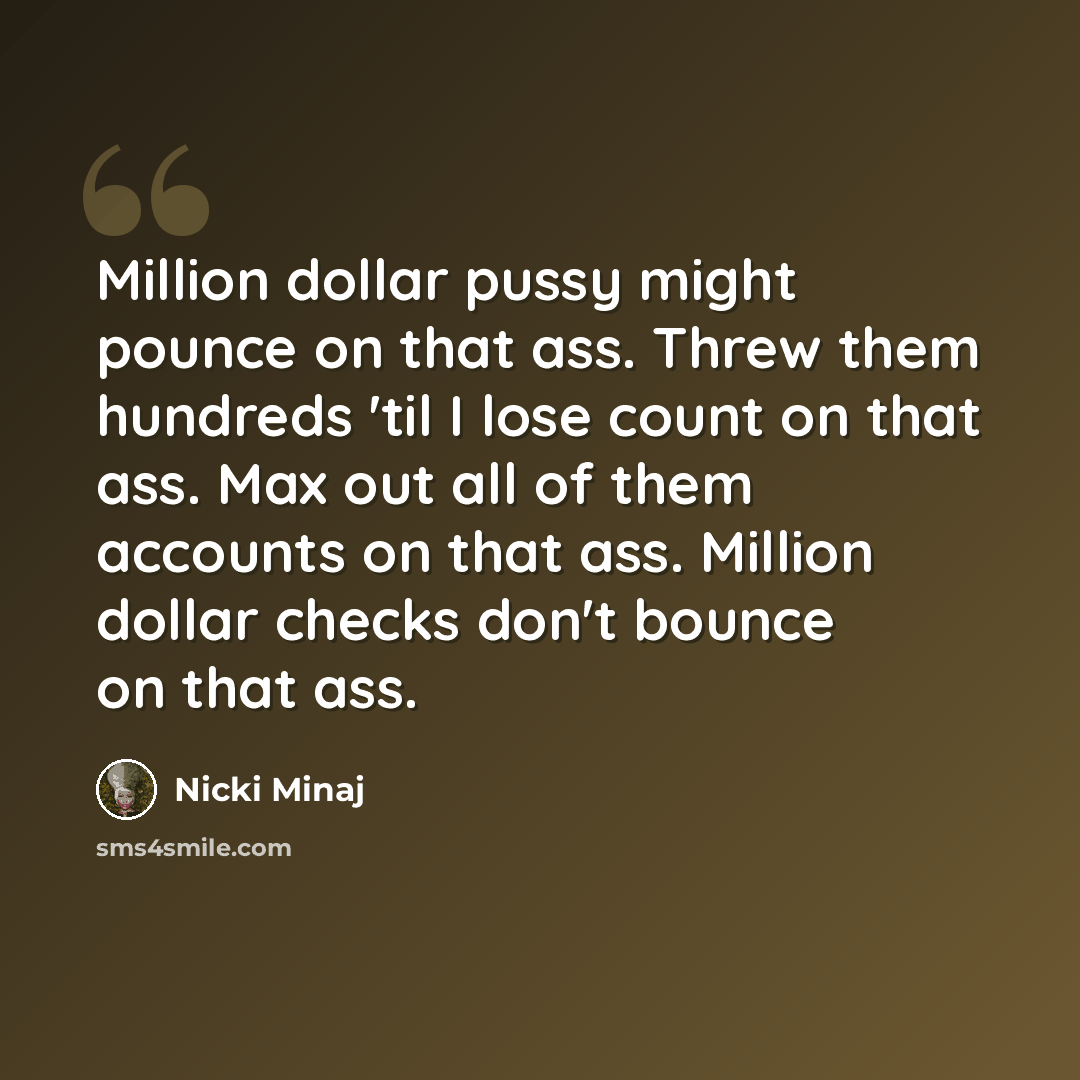 “Million dollar pussy might pounce on that ass. Threw them hundreds 'til I lose count on that ass. Max out all of them accounts on that ass. Million dollar checks don't bounce on that ass.” quote by Nicki Minaj
