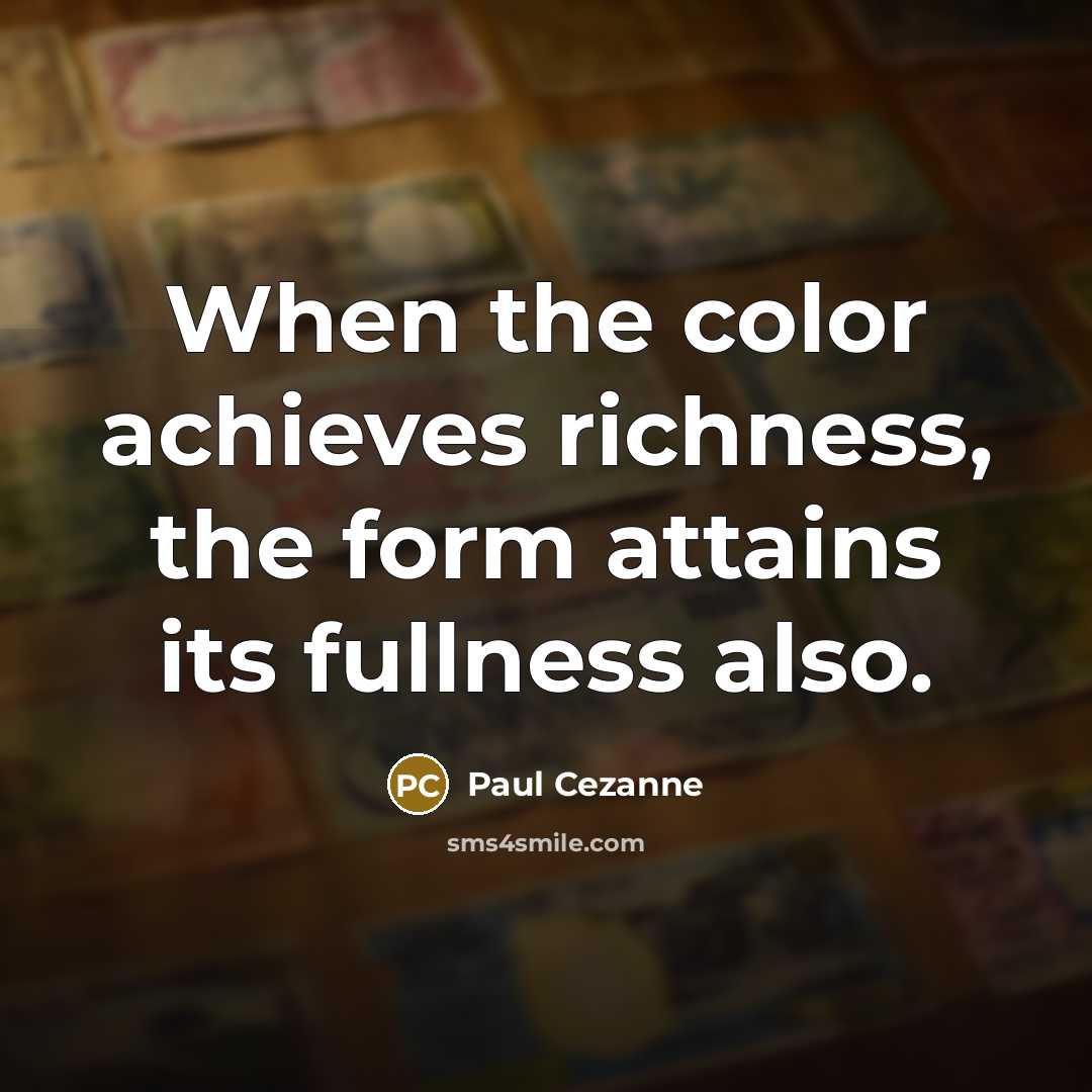 “When the color achieves richness, the form attains its fullness also.” quote by Paul Cezanne