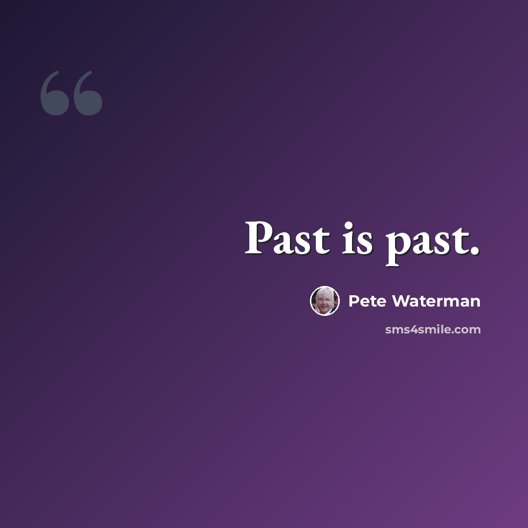 “Past is past.” quote by Pete Waterman