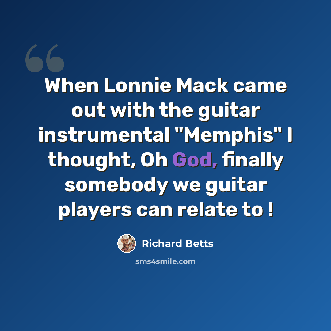 “When Lonnie Mack came out with the guitar instrumental "Memphis" I thought, Oh God, finally somebody we guitar players can relate to !” quote by Richard Betts