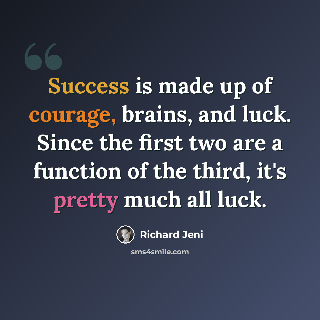 “Success is made up of courage, brains, and luck. Since the first two are a function of the third, it's pretty much all luck.” quote by Richard Jeni