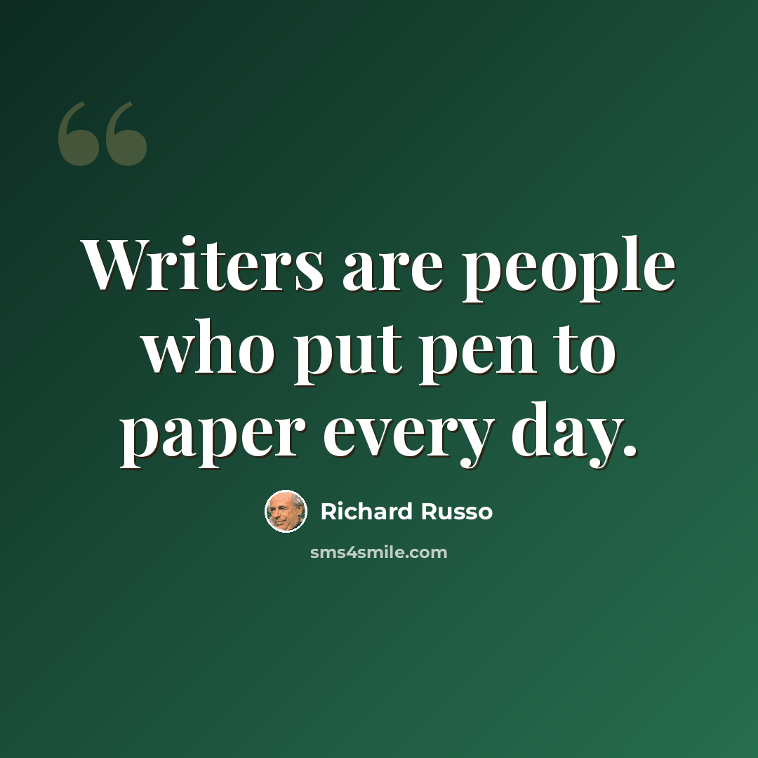 “Writers are people who put pen to paper every day.” quote by Richard Russo