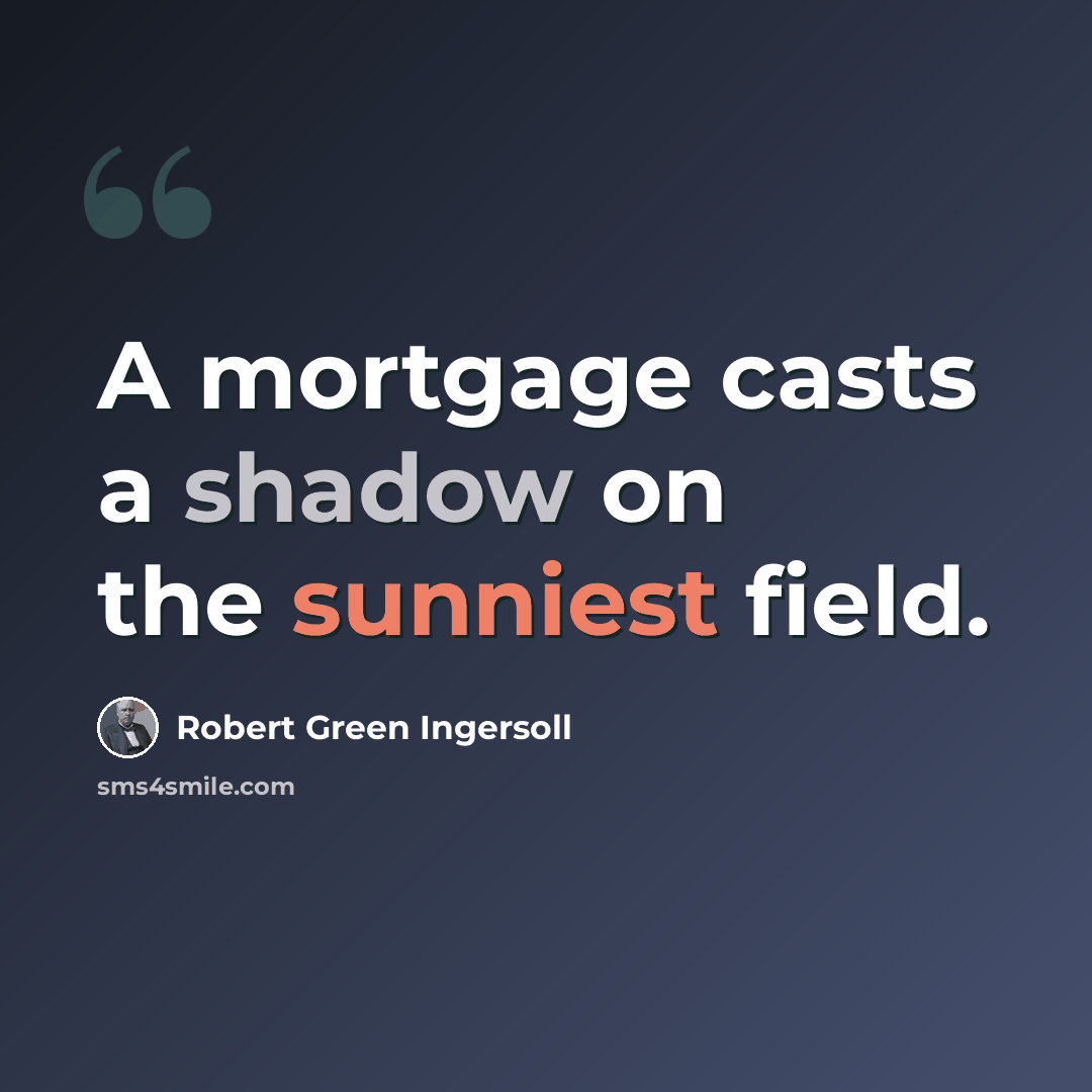 “A mortgage casts a shadow on the sunniest field.” quote by Robert Green Ingersoll