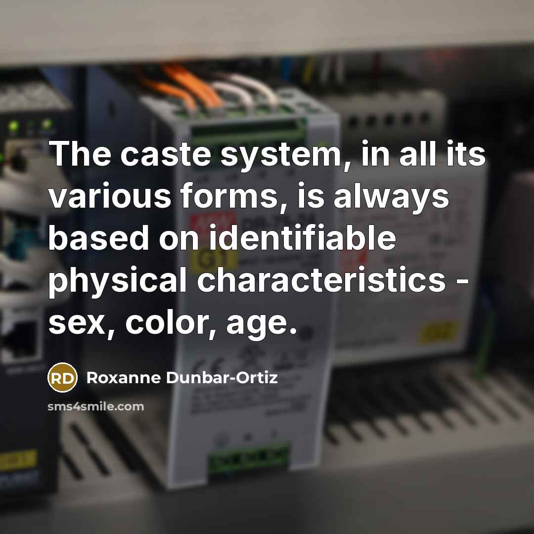 “The caste system, in all its various forms, is always based on identifiable physical characteristics - sex, color, age.” quote by Roxanne Dunbar-Ortiz