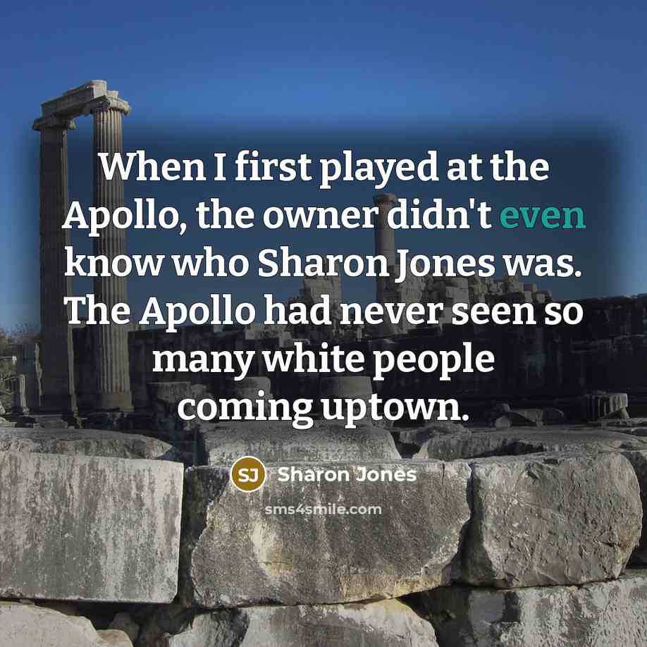 “When I first played at the Apollo, the owner didn't even know who Sharon Jones was. The Apollo had never seen so many white people coming uptown.” quote by Sharon Jones