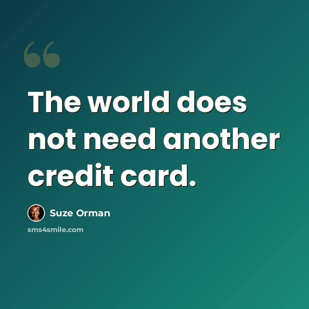 “The world does not need another credit card.” quote by Suze Orman