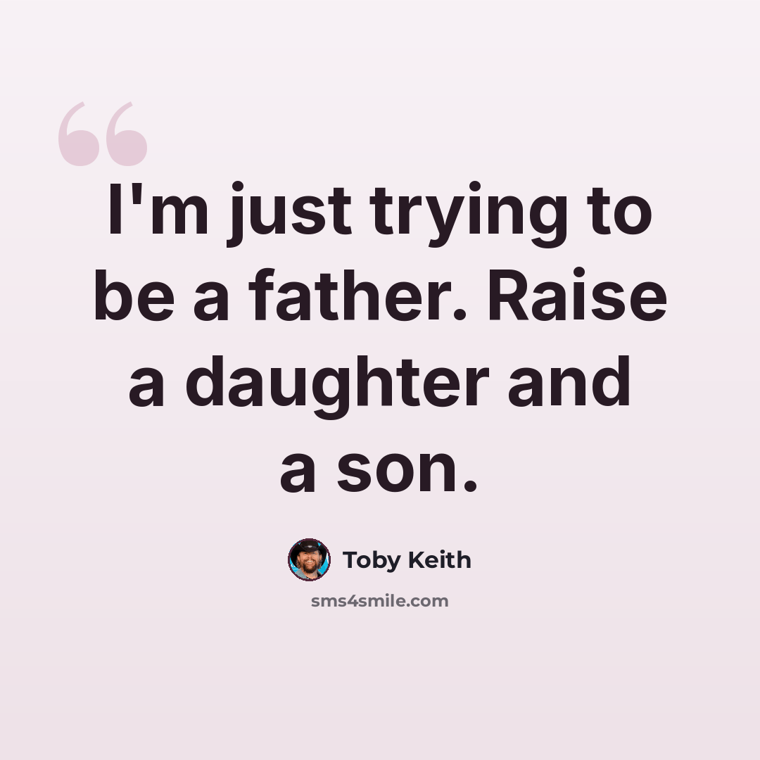 “I'm just trying to be a father. Raise a daughter and a son.” quote by Toby Keith