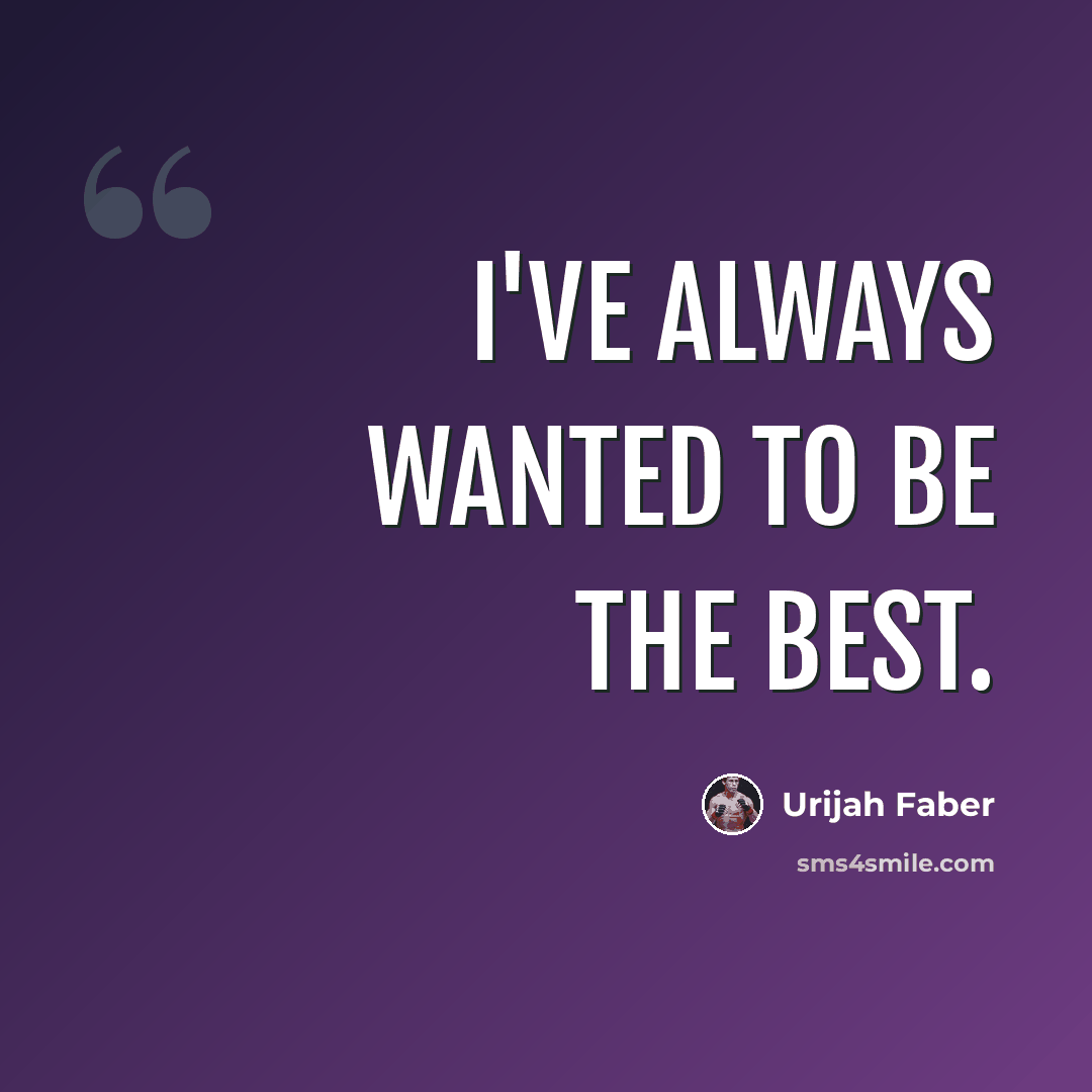 “I've always wanted to be the best.” quote by Urijah Faber