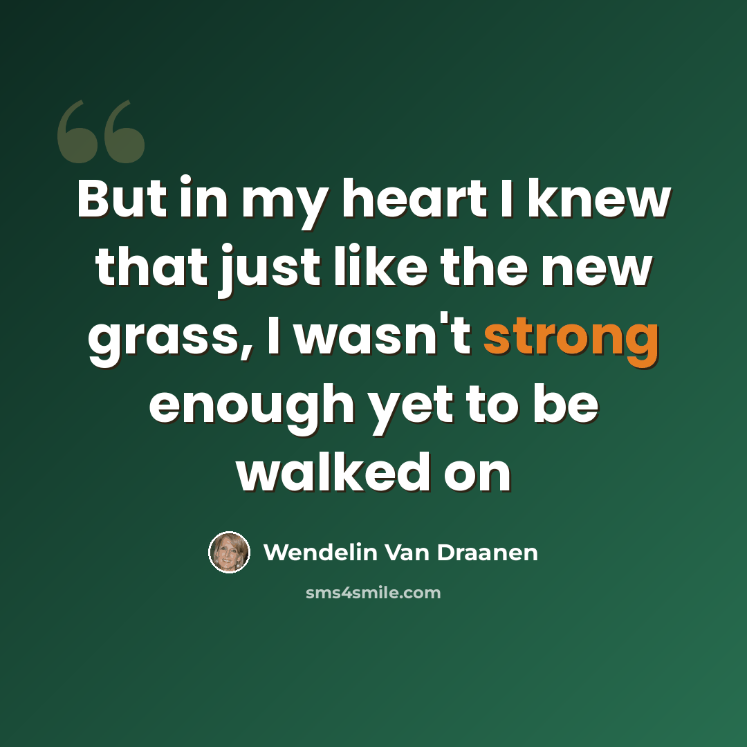 “But in my heart I knew that just like the new grass, I wasn't strong enough yet to be walked on” quote by Wendelin Van Draanen