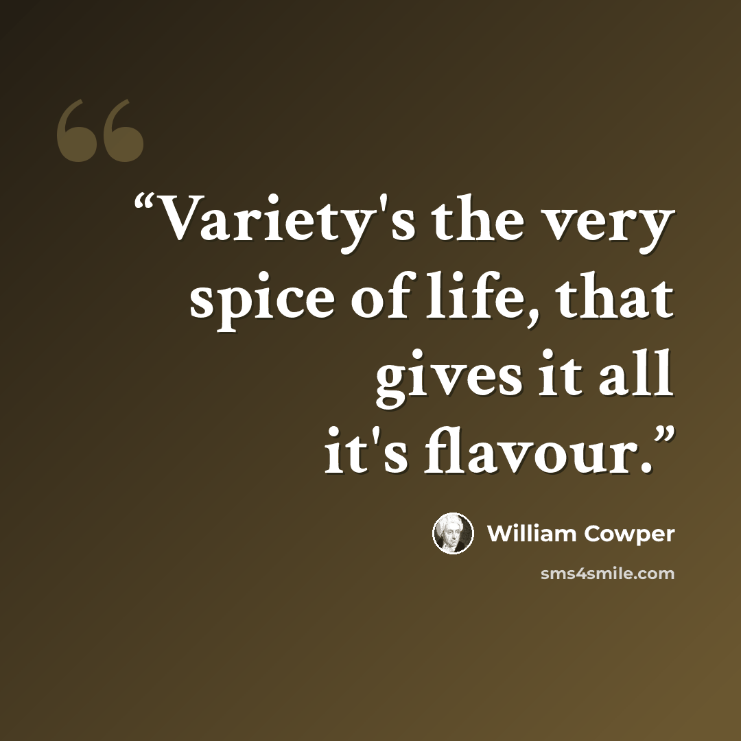 “Variety's the very spice of life, that gives it all it's flavour.” quote by William Cowper