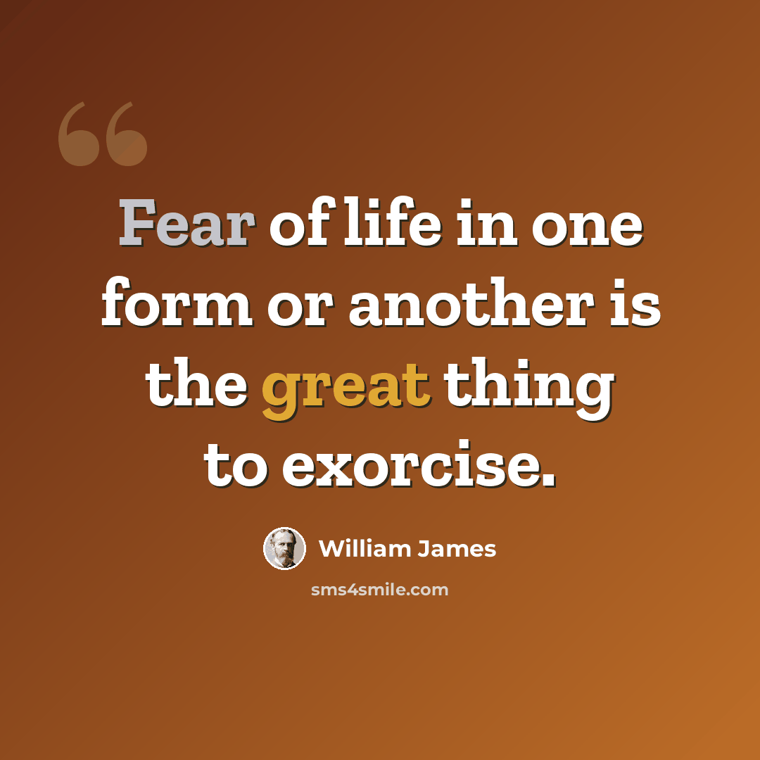 “Fear of life in one form or another is the great thing to exorcise.” quote by William James