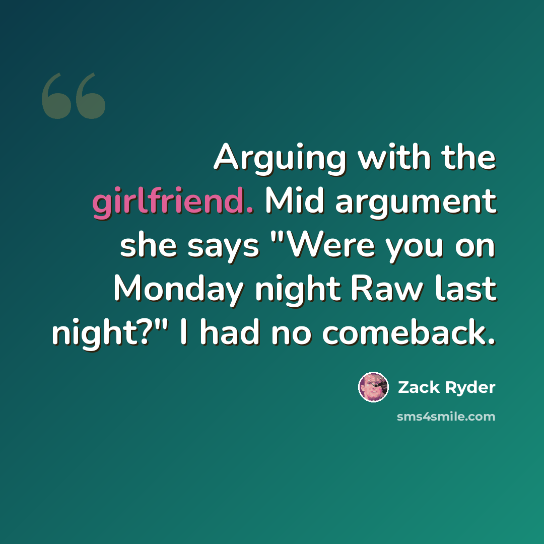 “Arguing with the girlfriend. Mid argument she says "Were you on Monday night Raw last night?" I had no comeback.” quote by Zack Ryder