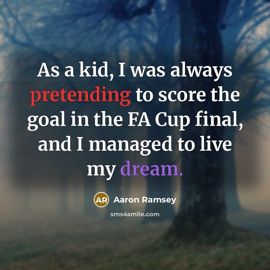 “As a kid, I was always pretending to score the goal in the FA Cup final, and I managed to live my dream.” quote by Aaron Ramsey