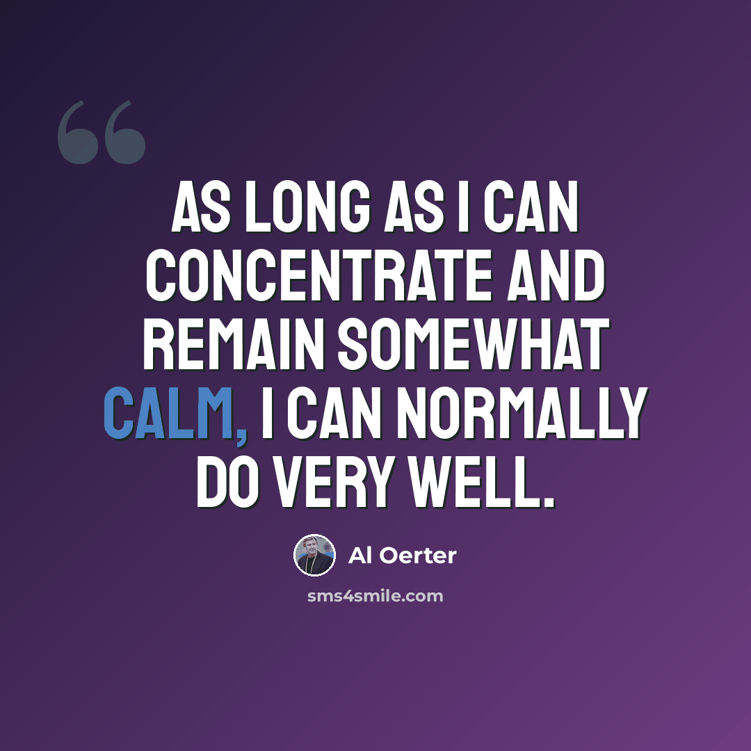 “As long as I can concentrate and remain somewhat calm, I can normally do very well.” quote by Al Oerter