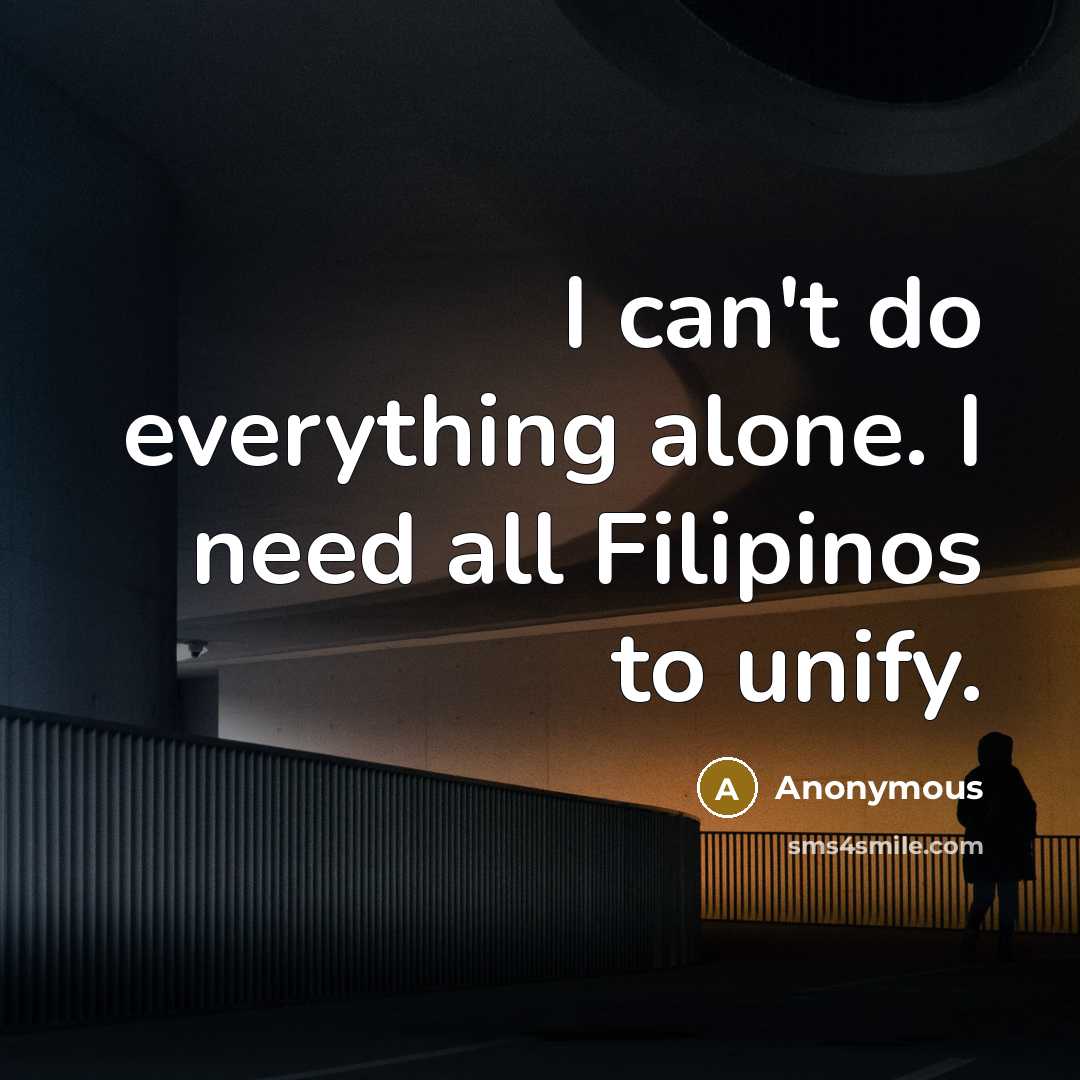 “I can't do everything alone. I need all Filipinos to unify.” quote by Anonymous