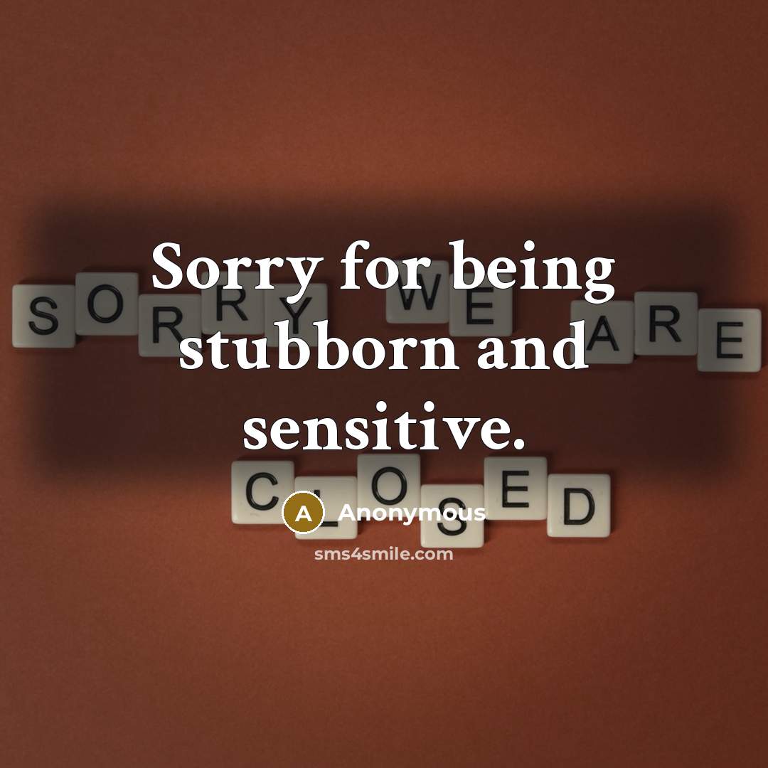 “Sorry for being stubborn and sensitive.” quote by Anonymous