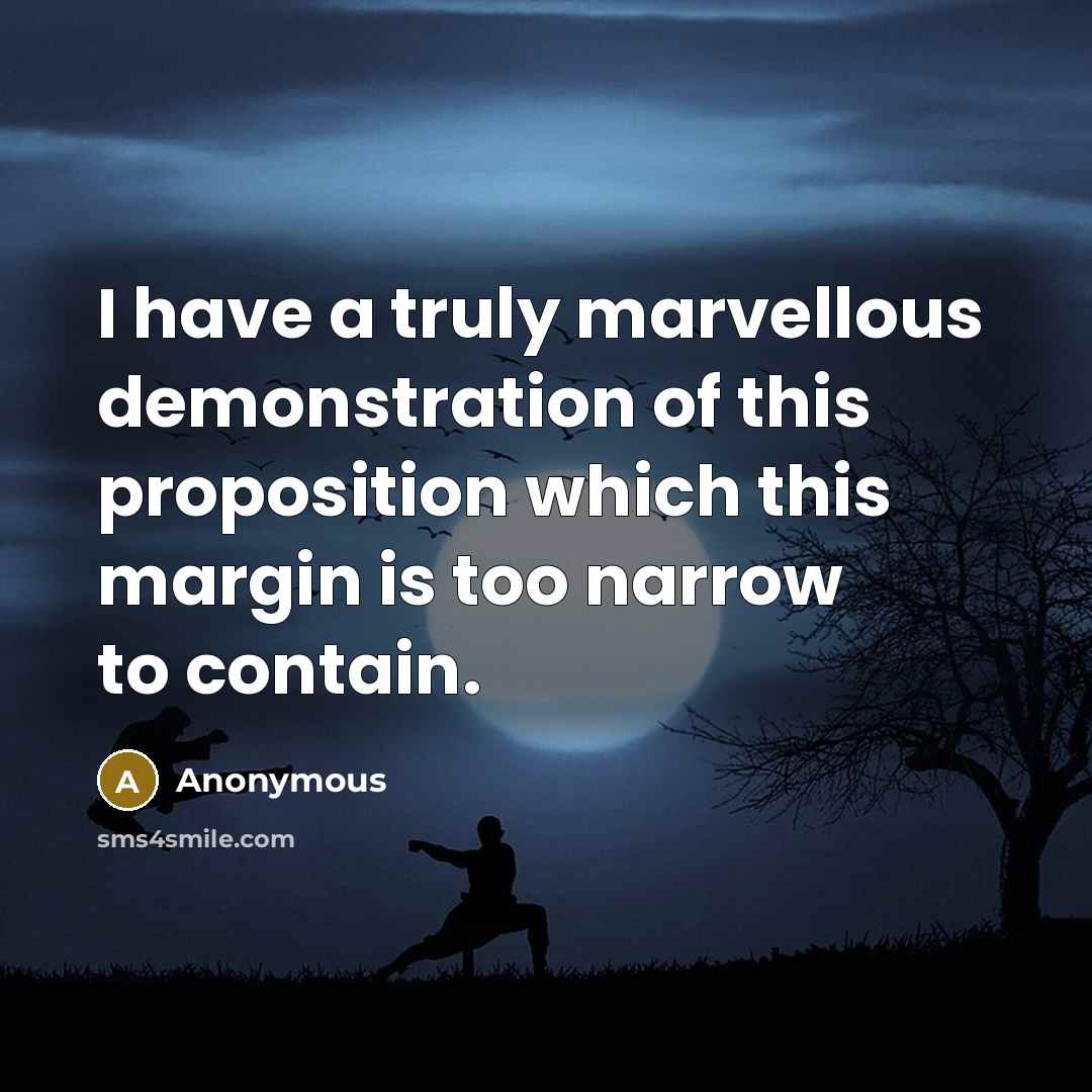 “I have a truly marvellous demonstration of this proposition which this margin is too narrow to contain.” quote by Anonymous