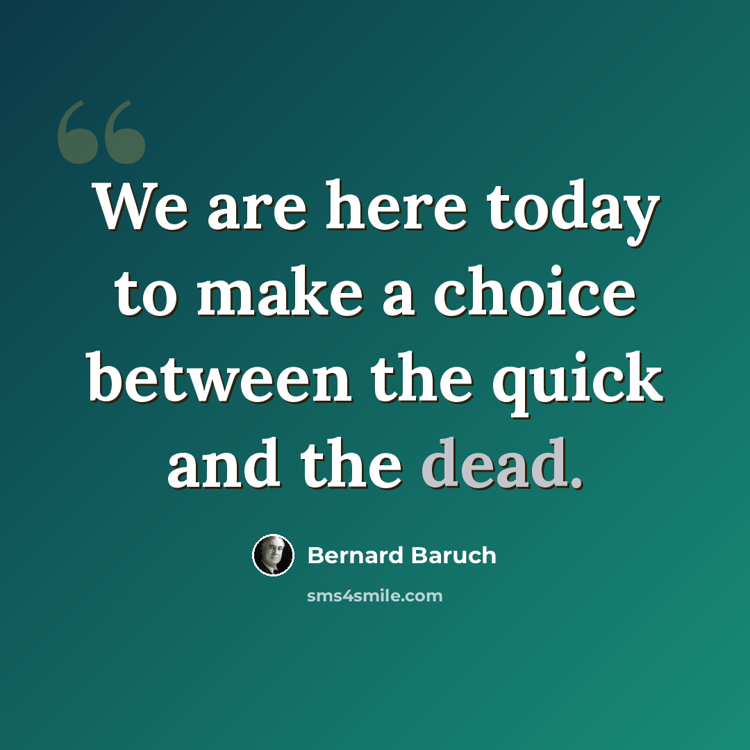 “We are here today to make a choice between the quick and the dead.” quote by Bernard Baruch