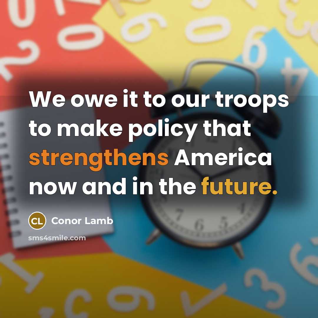 “We owe it to our troops to make policy that strengthens America now and in the future.” quote by Conor Lamb