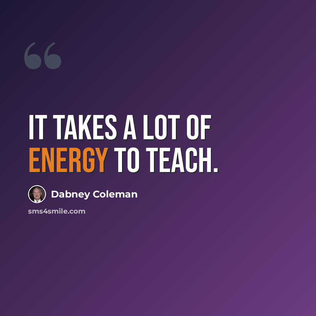 “It takes a lot of energy to teach.” quote by Dabney Coleman