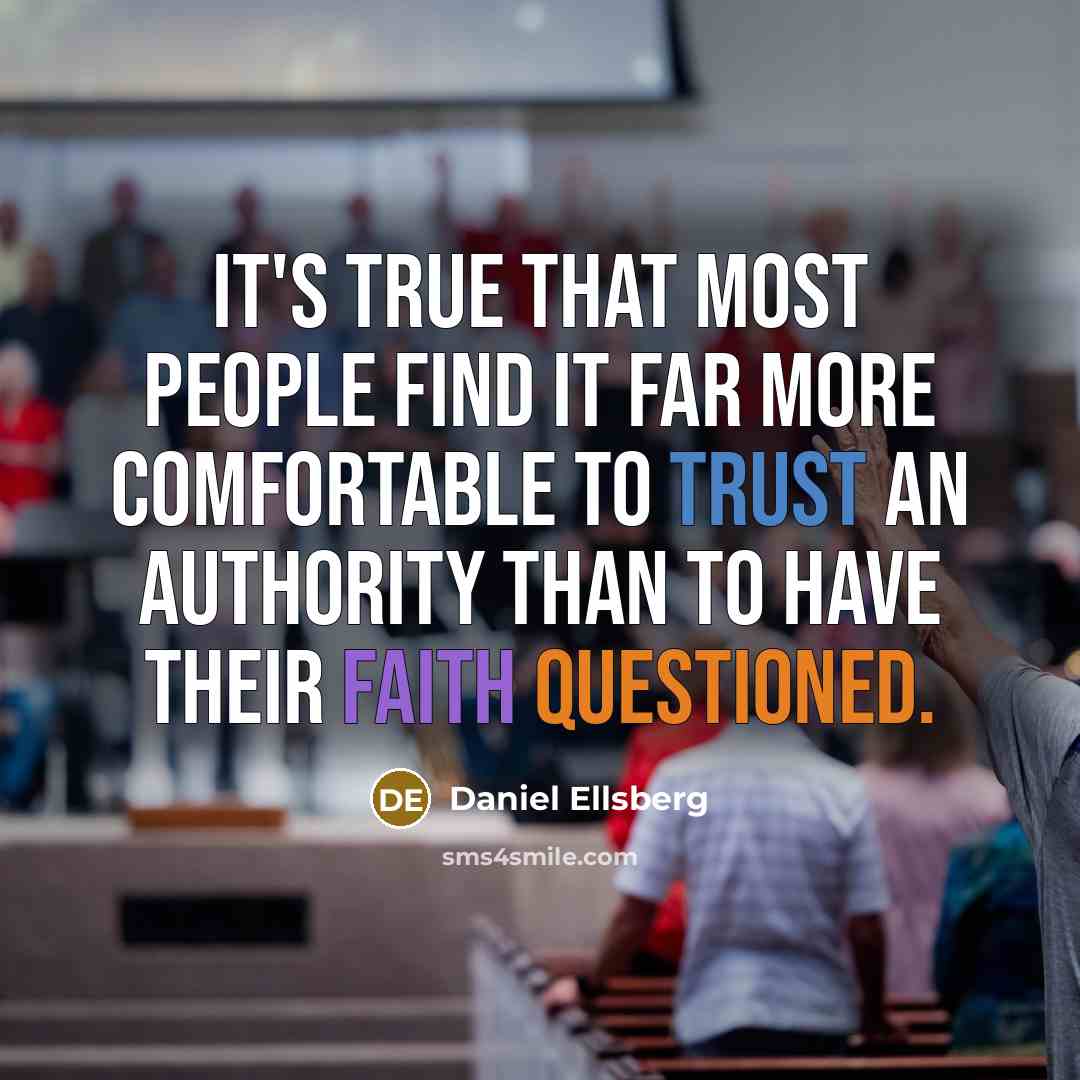 “It's true that most people find it far more comfortable to trust an authority than to have their faith questioned.” quote by Daniel Ellsberg