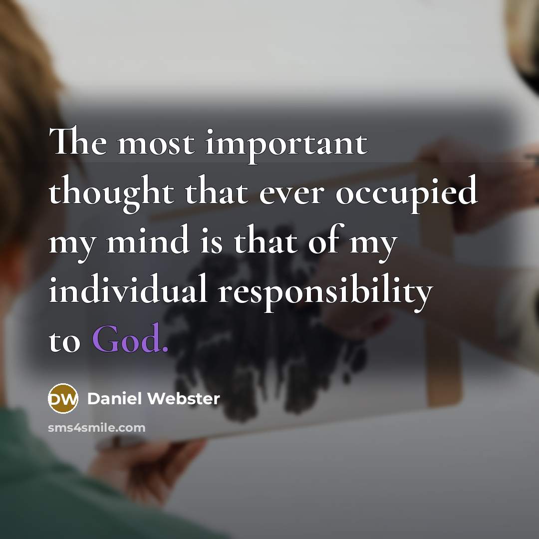“The most important thought that ever occupied my mind is that of my individual responsibility to God.” quote by Daniel Webster