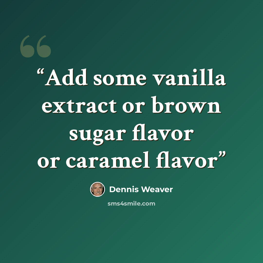 “Add some vanilla extract or brown sugar flavor or caramel flavor” quote by Dennis Weaver