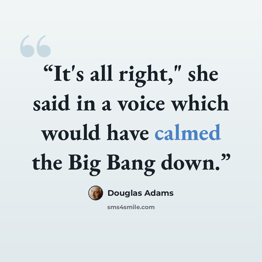 “It's all right," she said in a voice which would have calmed the Big Bang down.” quote by Douglas Adams