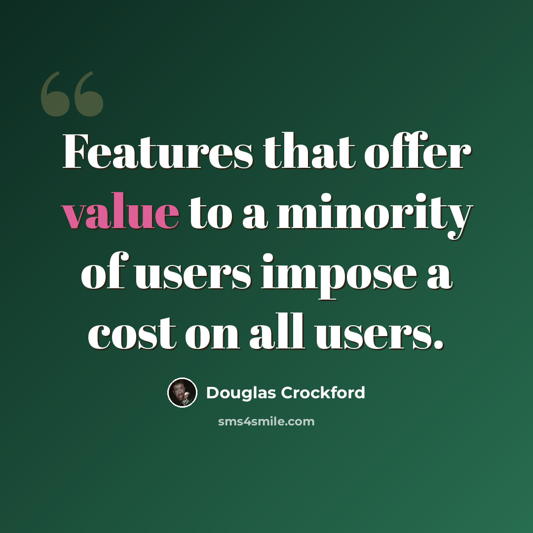 “Features that offer value to a minority of users impose a cost on all users.” quote by Douglas Crockford
