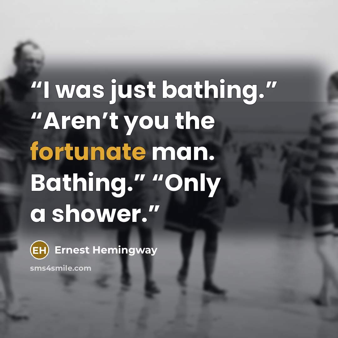“I was just bathing.” “Aren’t you the fortunate man. Bathing.” “Only a shower.” quote by Ernest Hemingway