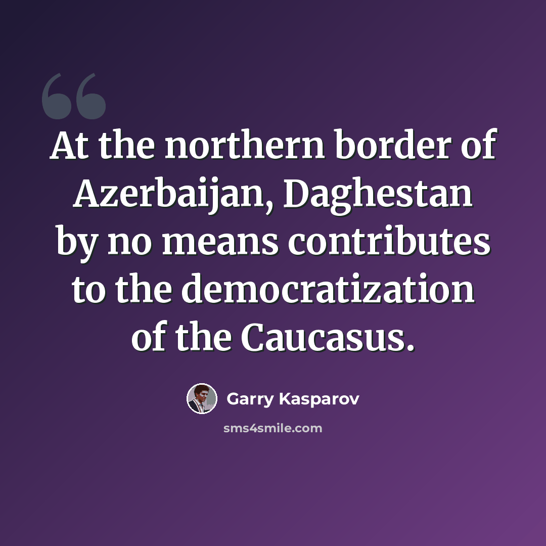 “At the northern border of Azerbaijan, Daghestan by no means contributes to the democratization of the Caucasus.” quote by Garry Kasparov