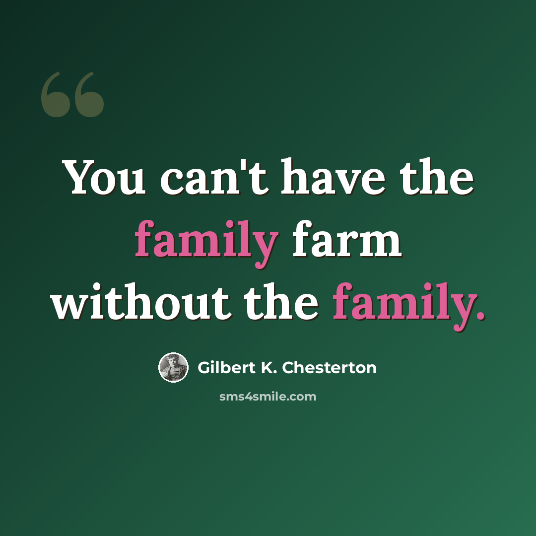 “You can't have the family farm without the family.” quote by Gilbert K. Chesterton