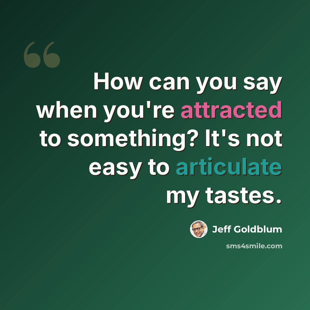 “How can you say when you're attracted to something? It's not easy to articulate my tastes.” quote by Jeff Goldblum