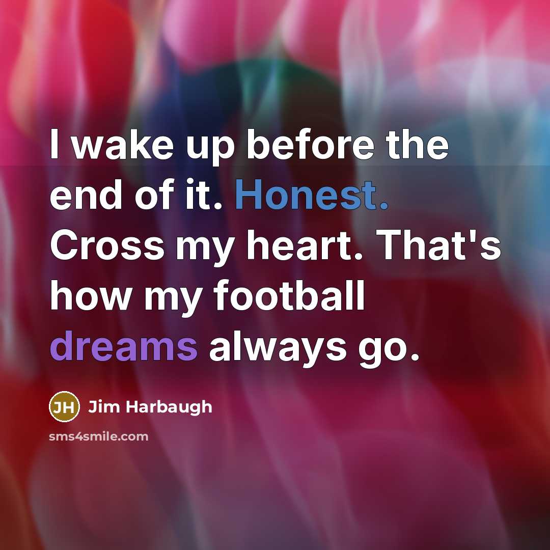 “I wake up before the end of it. Honest. Cross my heart. That's how my football dreams always go.” quote by Jim Harbaugh