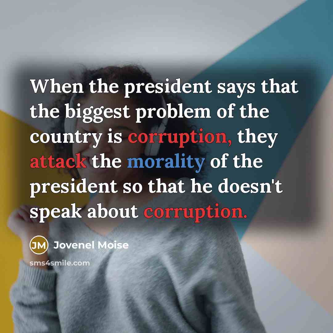 “When the president says that the biggest problem of the country is corruption, they attack the morality of the president so that he doesn't speak about corruption.” quote by Jovenel Moise