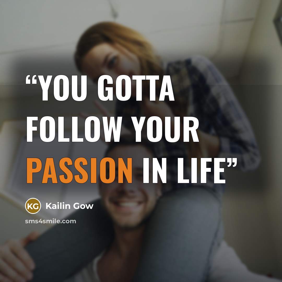 “You gotta follow your passion in life” quote by Kailin Gow