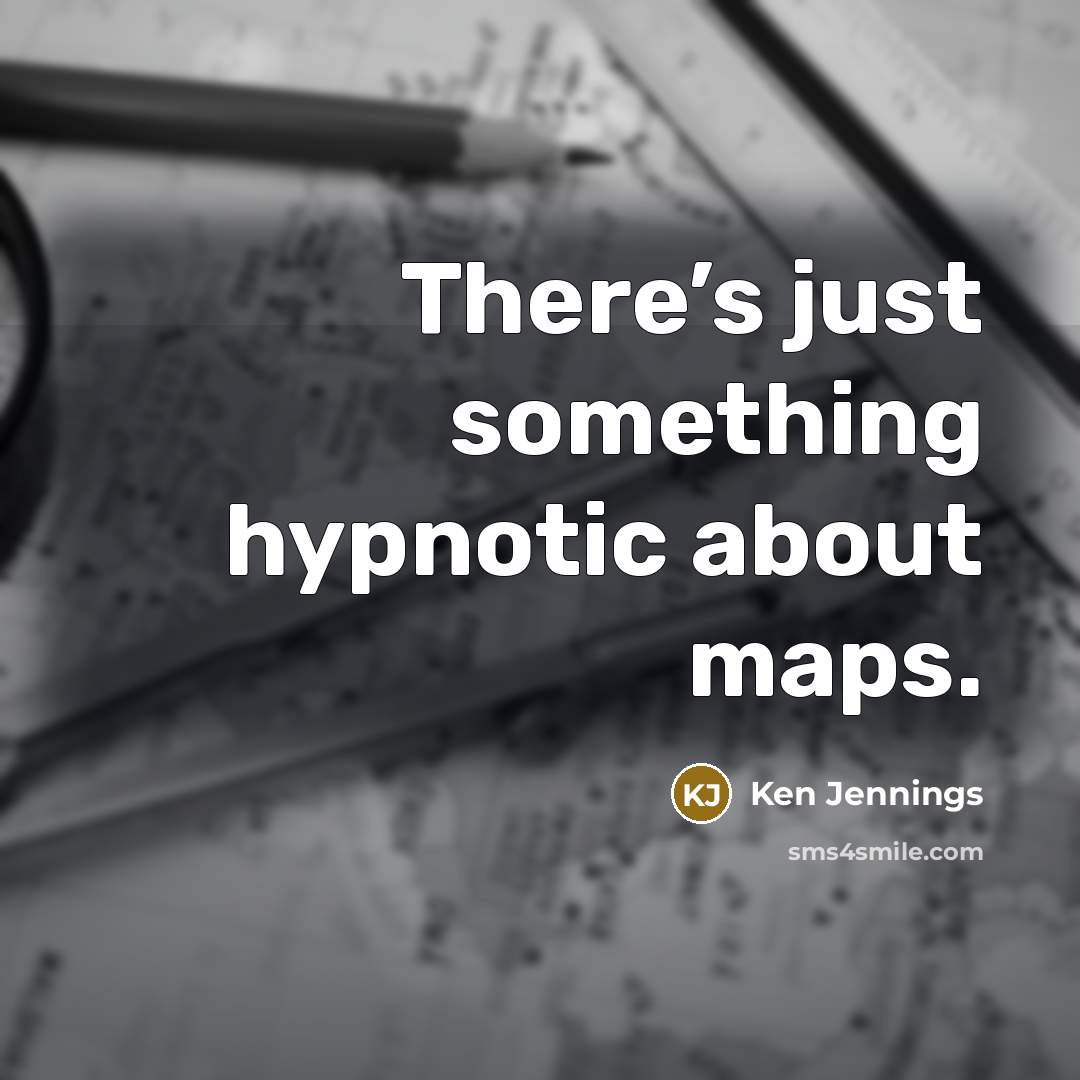 “There’s just something hypnotic about maps.” quote by Ken Jennings