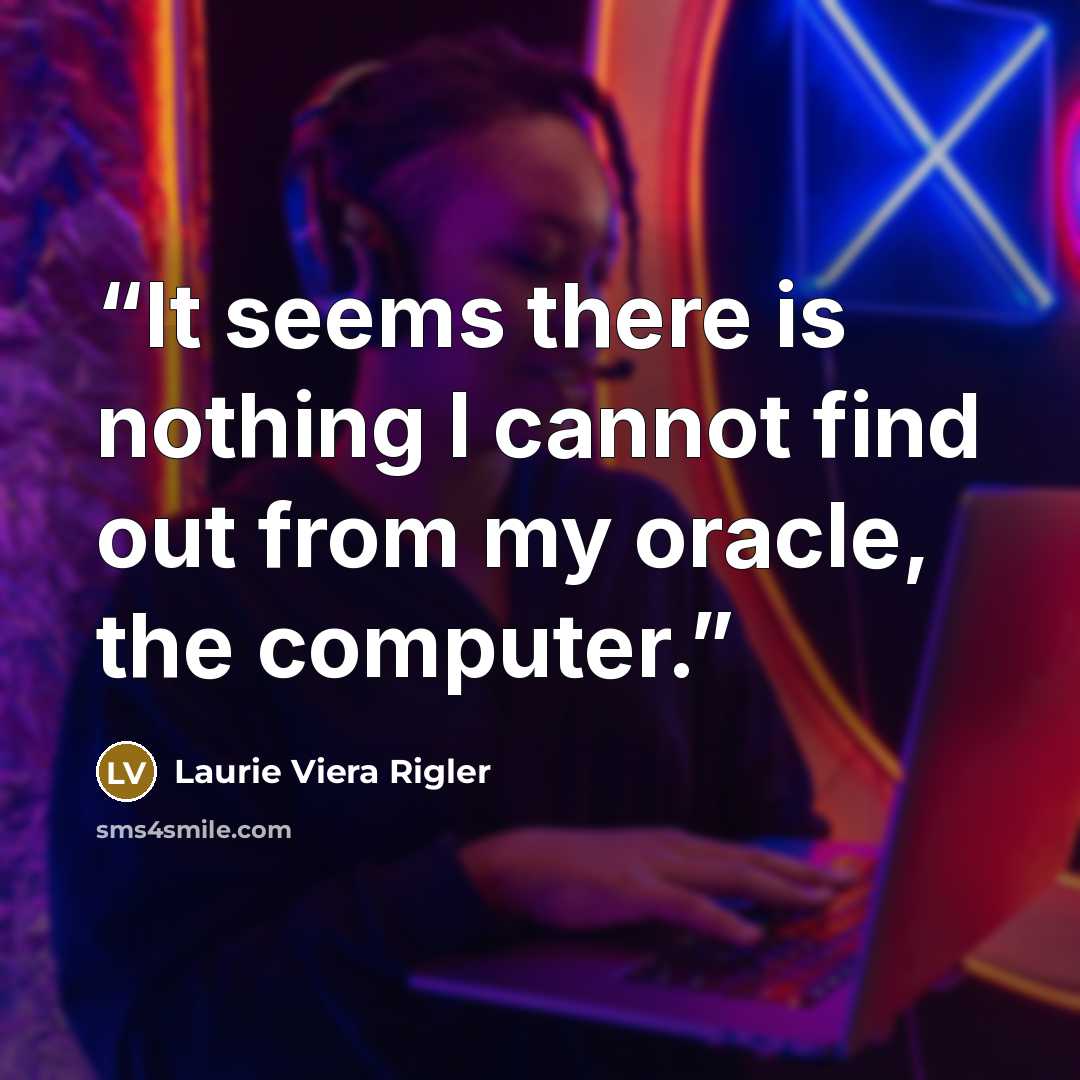 “It seems there is nothing I cannot find out from my oracle, the computer.” quote by Laurie Viera Rigler