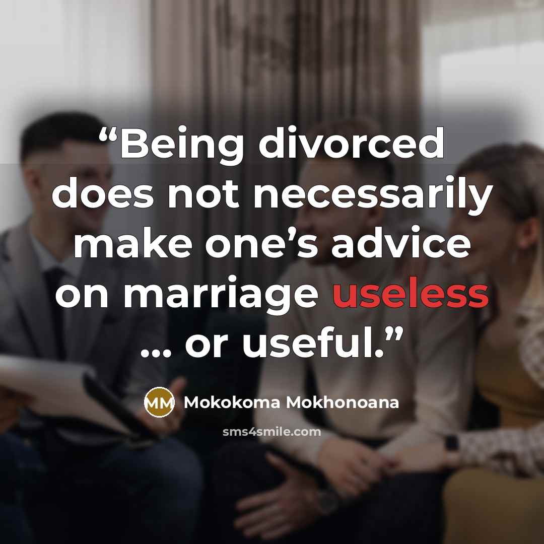 “Being divorced does not necessarily make one’s advice on marriage useless … or useful.” quote by Mokokoma Mokhonoana