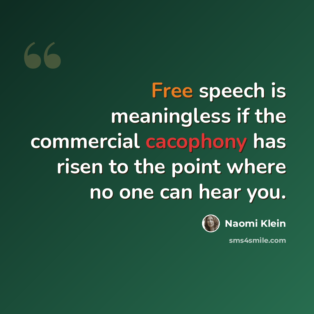 “Free speech is meaningless if the commercial cacophony has risen to the point where no one can hear you.” quote by Naomi Klein