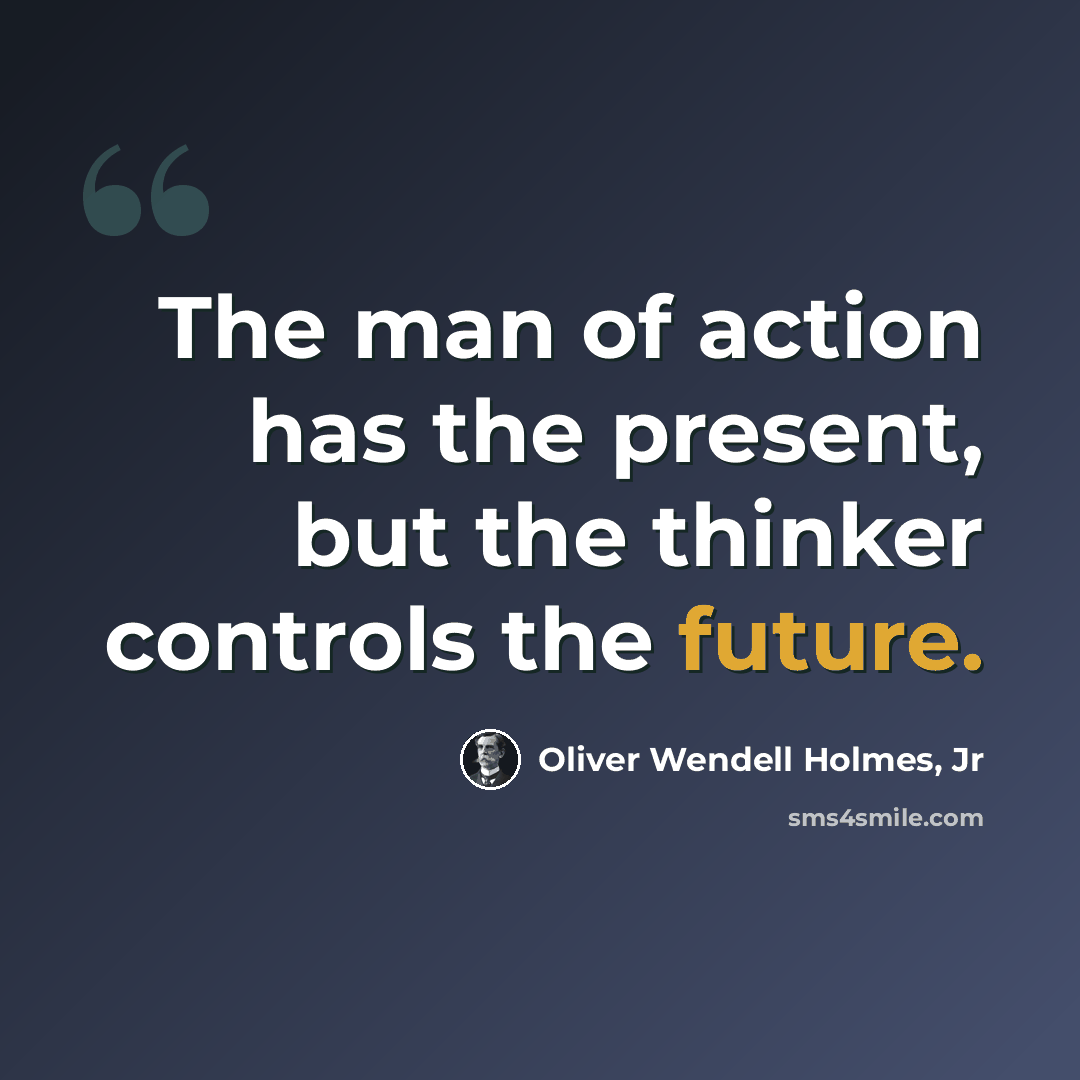 “The man of action has the present, but the thinker controls the future.” quote by Oliver Wendell Holmes, Jr
