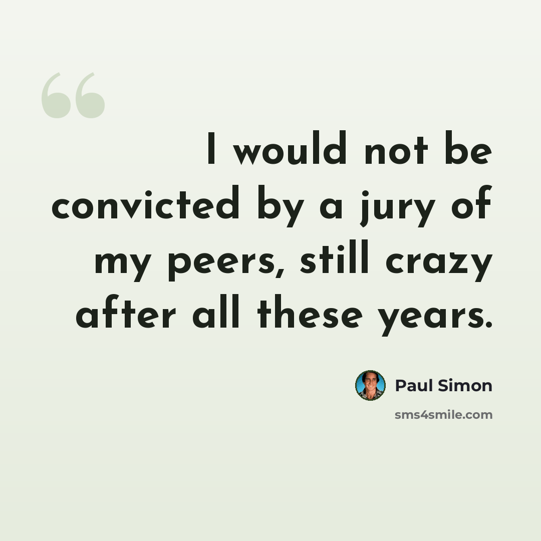 “I would not be convicted by a jury of my peers, still crazy after all these years.” quote by Paul Simon