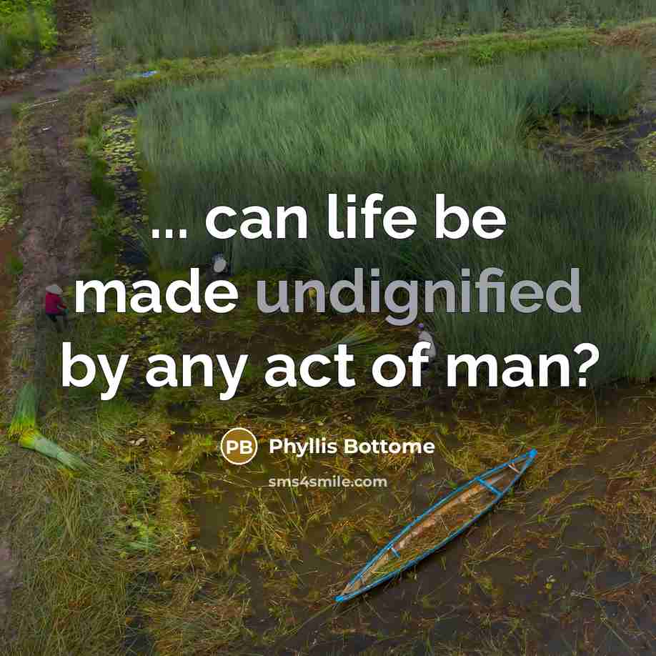 “... can life be made undignified by any act of man?” quote by Phyllis Bottome