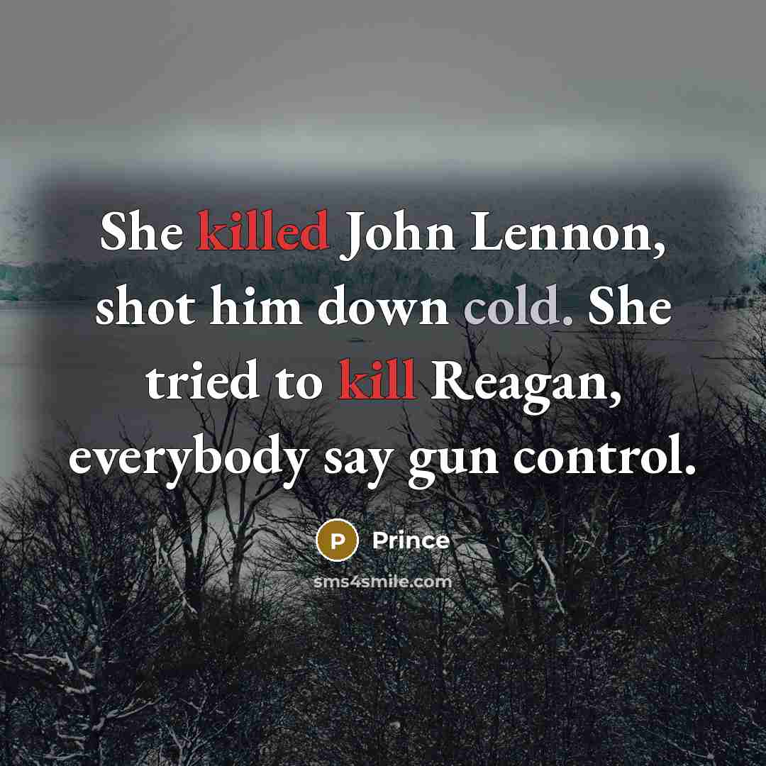 “She killed John Lennon, shot him down cold. She tried to kill Reagan, everybody say gun control.” quote by Prince