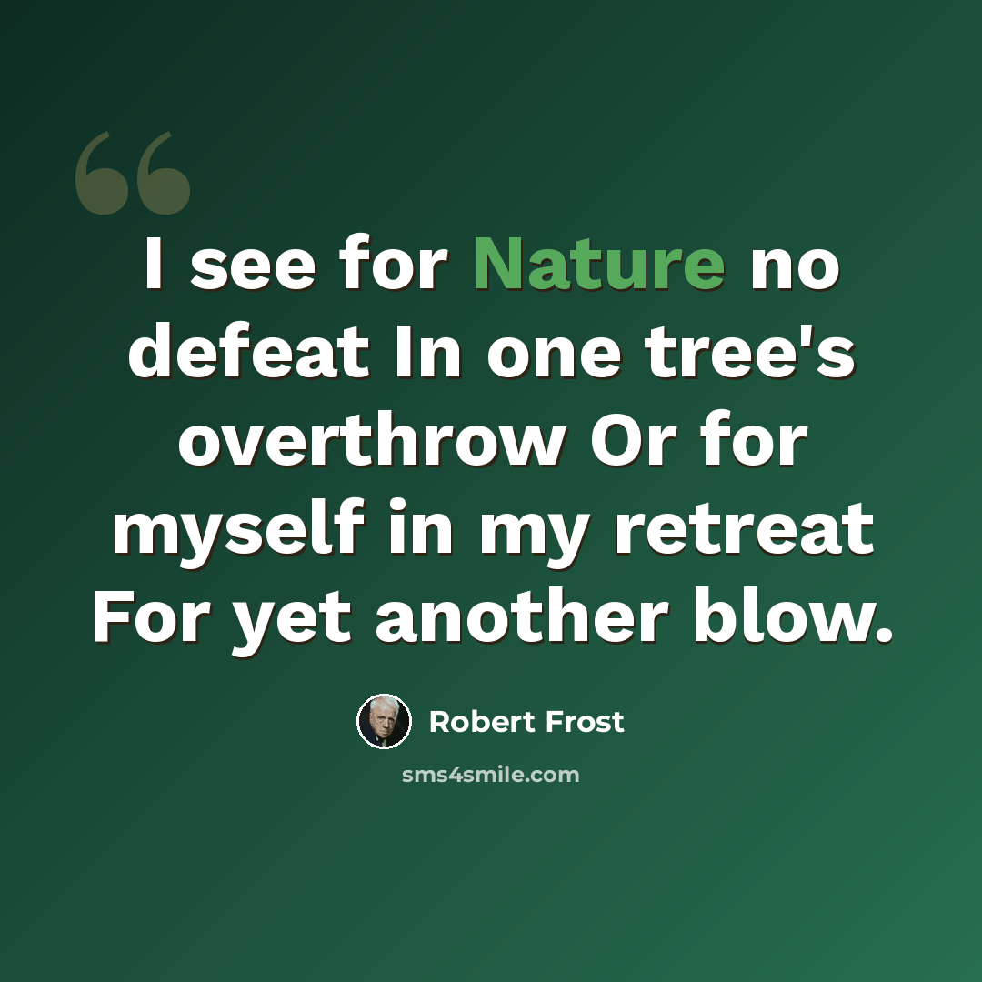 “I see for Nature no defeat In one tree's overthrow Or for myself in my retreat For yet another blow.” quote by Robert Frost