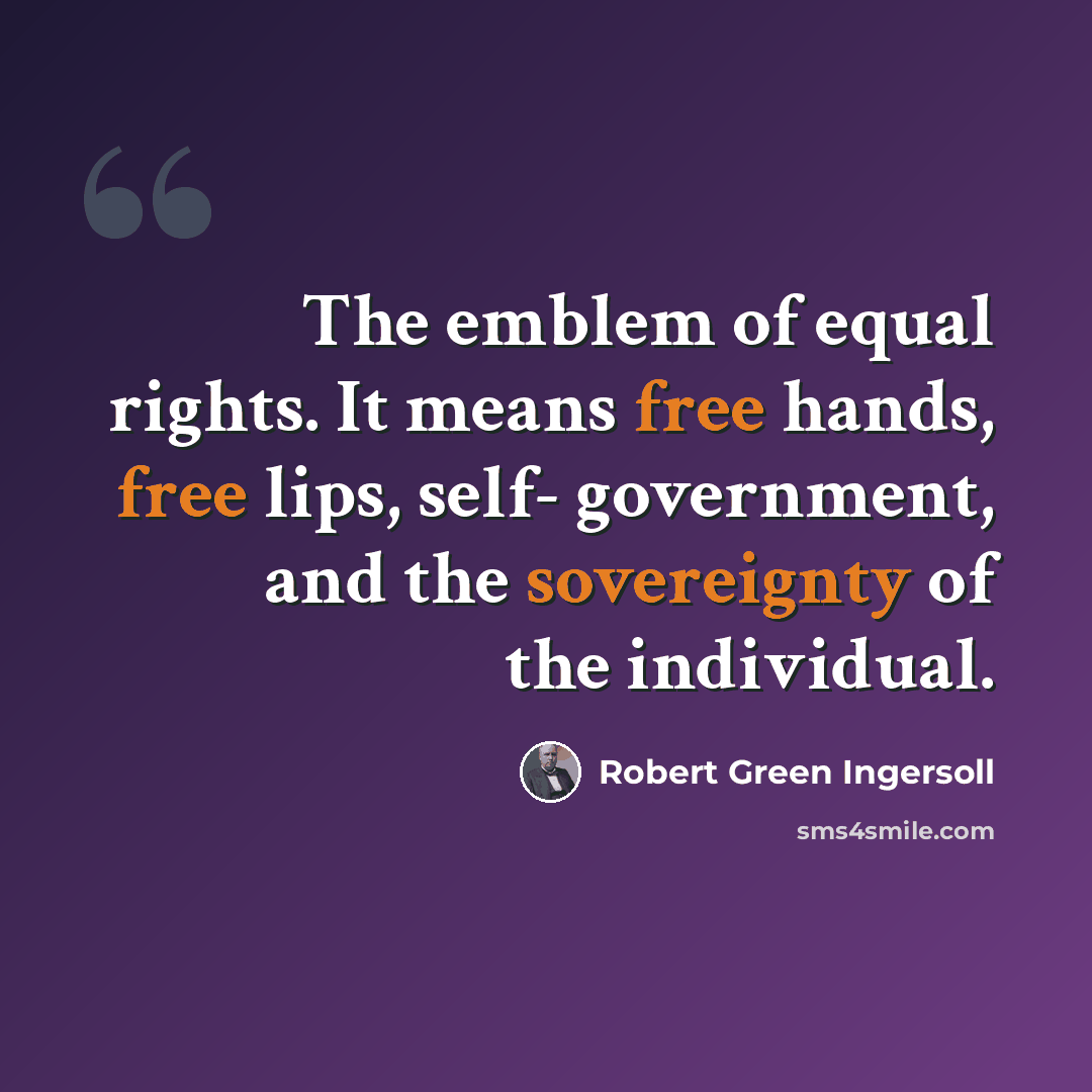 “The emblem of equal rights. It means free hands, free lips, self- government, and the sovereignty of the individual.” quote by Robert Green Ingersoll