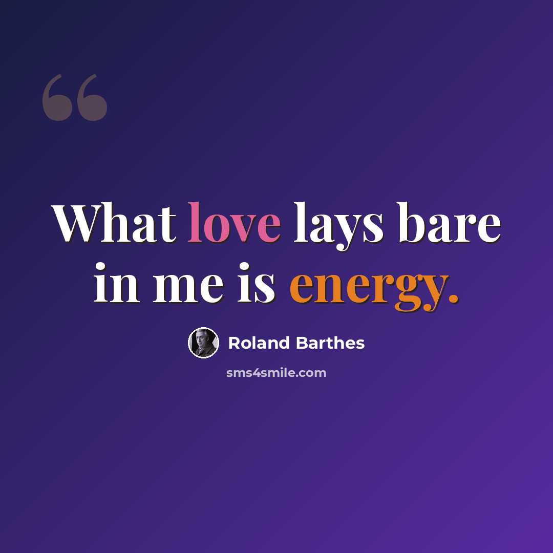 “What love lays bare in me is energy.” quote by Roland Barthes