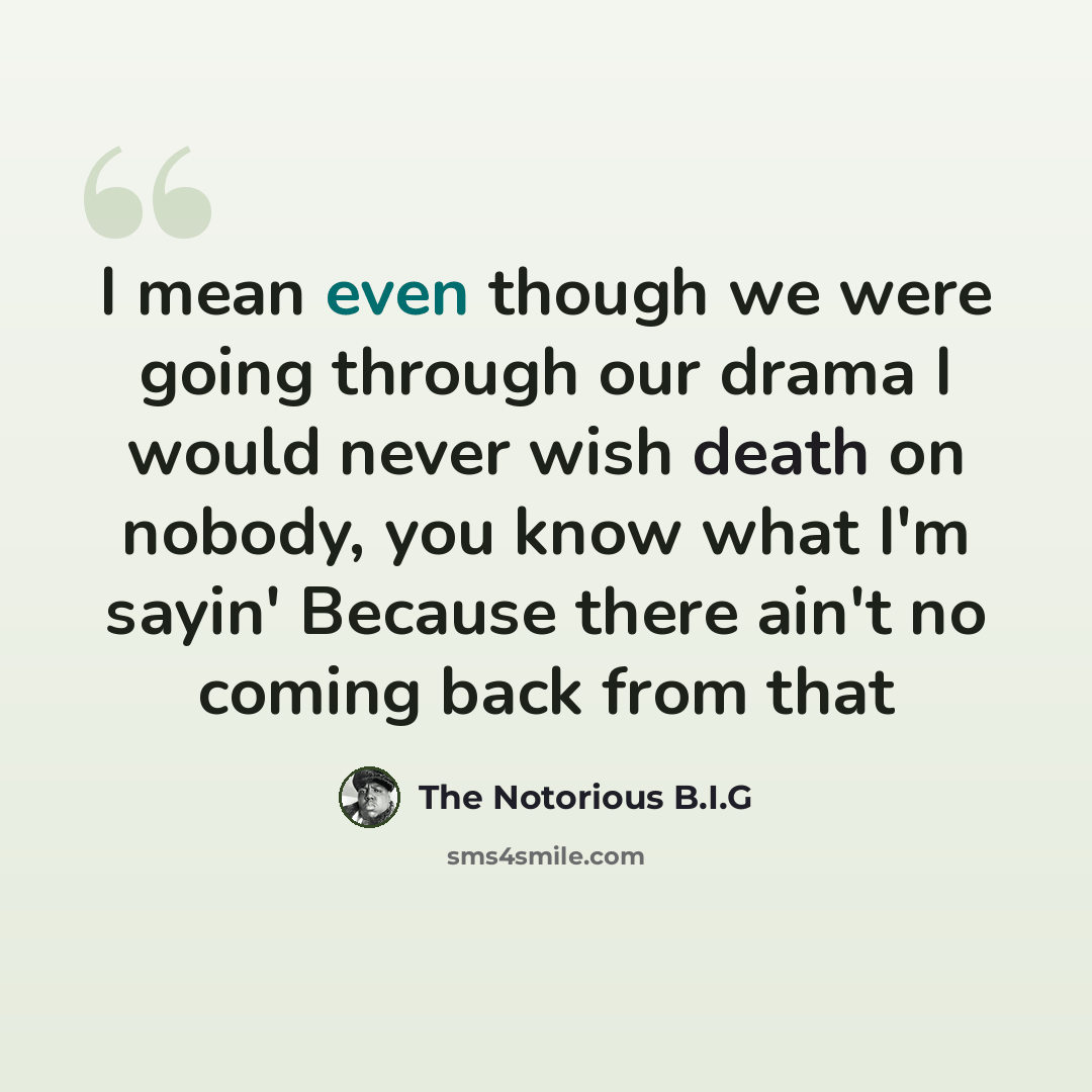 “I mean even though we were going through our drama I would never wish death on nobody, you know what I'm sayin' Because there ain't no coming back from that” quote by The Notorious B.I.G