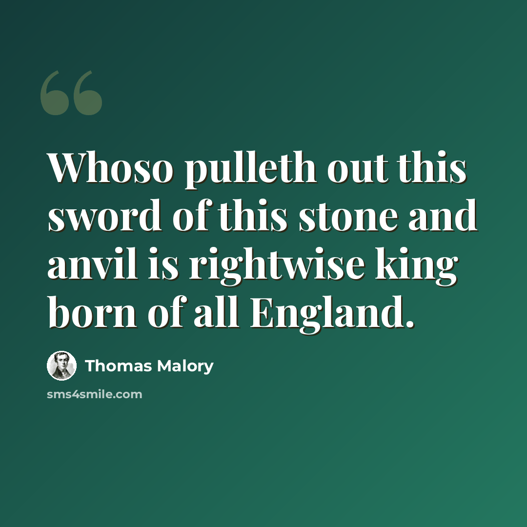 “Whoso pulleth out this sword of this stone and anvil is rightwise king born of all England.” quote by Thomas Malory