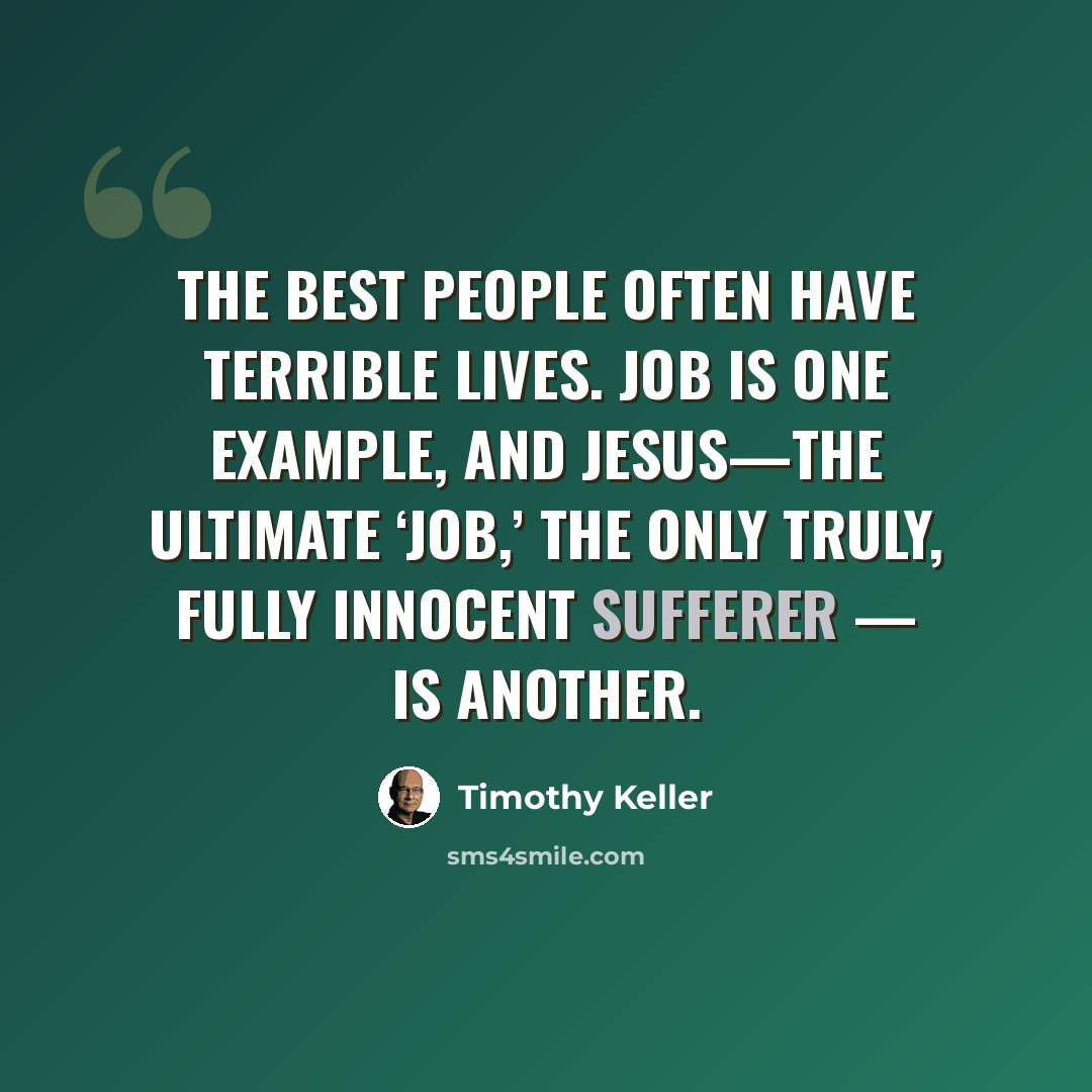 “The best people often have terrible lives. Job is one example, and Jesus—the ultimate ‘Job,’ the only truly, fully innocent sufferer — is another.” quote by Timothy Keller